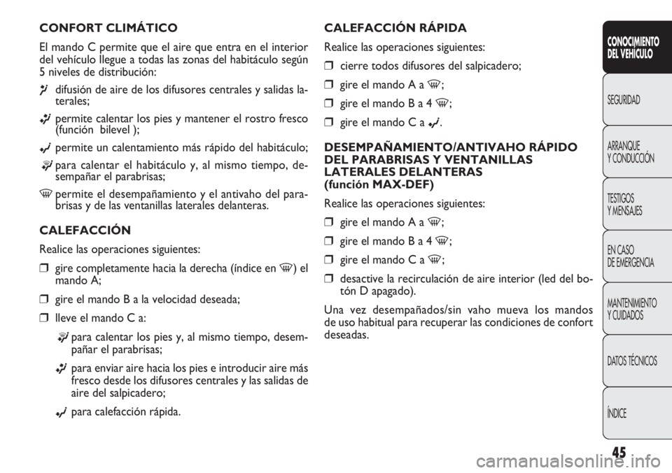 FIAT DOBLO COMBI 2011  Manual de Empleo y Cuidado (in Spanish) 45
CALEFACCIÓN RÁPIDA
Realice las operaciones siguientes:
❒cierre todos difusores del salpicadero;
❒gire el mando A a -;
❒gire el mando B a 4 -;
❒gire el mando C a ©.
DESEMPAÑAMIENTO/ANTIV