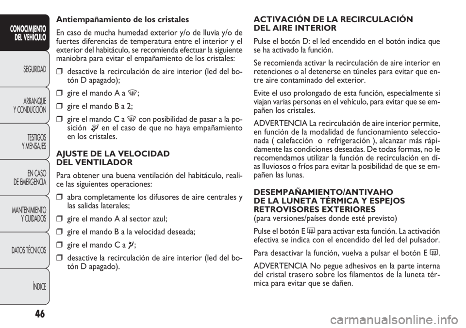 FIAT DOBLO COMBI 2011  Manual de Empleo y Cuidado (in Spanish) 46
ACTIVACIÓN DE LA RECIRCULACIÓN 
DEL AIRE INTERIOR
Pulse el botón D: el led encendido en el botón indica que
se ha activado la función.
Se recomienda activar la recirculación de aire interior 