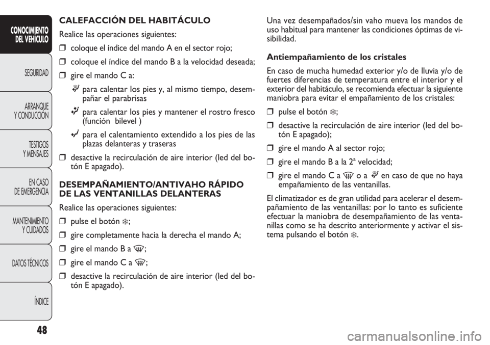 FIAT DOBLO COMBI 2011  Manual de Empleo y Cuidado (in Spanish) 48
Una vez desempañados/sin vaho mueva los mandos de
uso habitual para mantener las condiciones óptimas de vi-
sibilidad.
Antiempañamiento de los cristales
En caso de mucha humedad exterior y/o de 