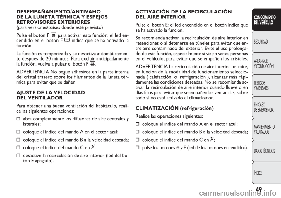 FIAT DOBLO COMBI 2011  Manual de Empleo y Cuidado (in Spanish) 49
ACTIVACIÓN DE LA RECIRCULACIÓN 
DEL AIRE INTERIOR
Pulse el botón E: el led encendido en el botón indica que
se ha activado la función.
Se recomienda activar la recirculación de aire interior 