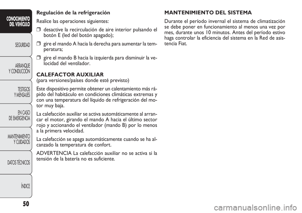 FIAT DOBLO COMBI 2011  Manual de Empleo y Cuidado (in Spanish) 50
MANTENIMIENTO DEL SISTEMA
Durante el período invernal el sistema de climatización
se debe poner en funcionamiento al menos una vez por
mes, durante unos 10 minutos. Antes del período estivo
haga