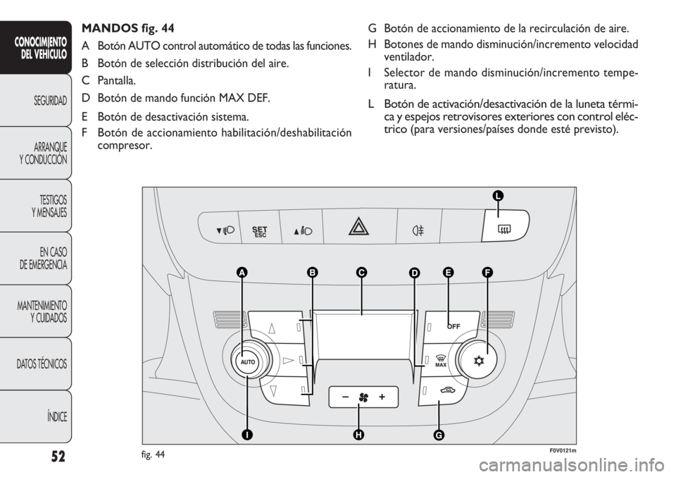 FIAT DOBLO COMBI 2011  Manual de Empleo y Cuidado (in Spanish) 52
G Botón de accionamiento de la recirculación de aire.
H Botones de mando disminución/incremento velocidad
ventilador.
I Selector de mando disminución/incremento tempe-
ratura.
L Botón de activ