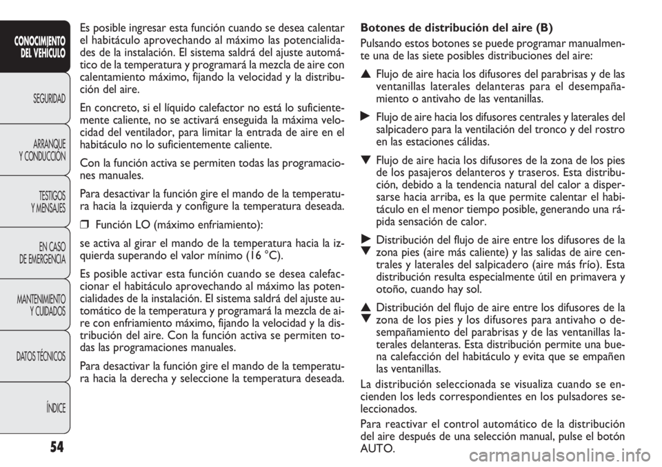 FIAT DOBLO COMBI 2011  Manual de Empleo y Cuidado (in Spanish) 54
Botones de distribución del aire (B)
Pulsando estos botones se puede programar manualmen-
te una de las siete posibles distribuciones del aire:
▲Flujo de aire hacia los difusores del parabrisas 