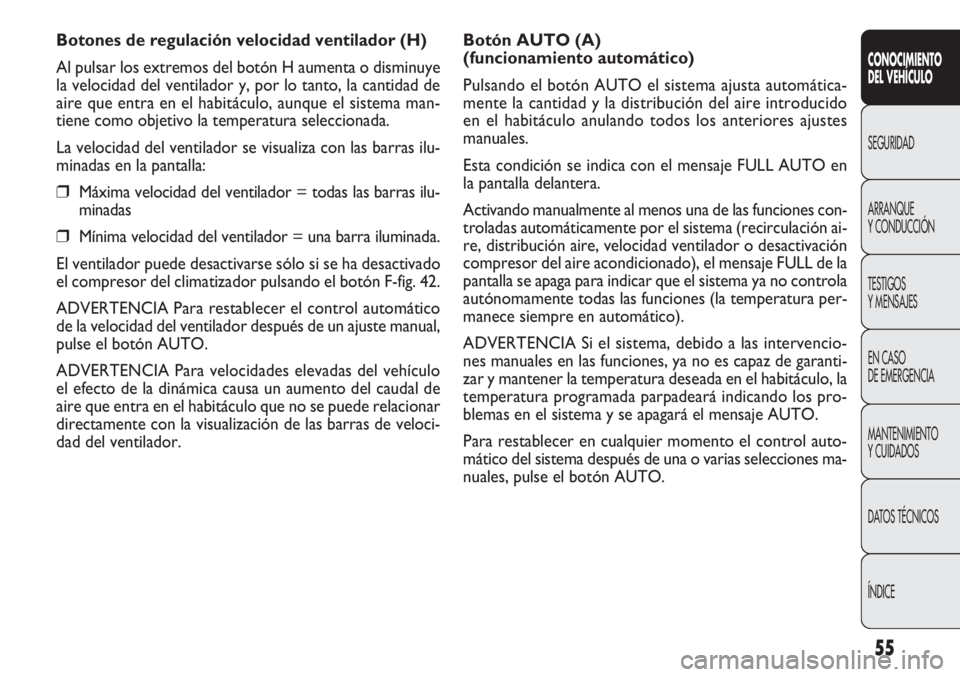 FIAT DOBLO COMBI 2011  Manual de Empleo y Cuidado (in Spanish) 55
Botón AUTO (A) 
(funcionamiento automático)
Pulsando el botón AUTO el sistema ajusta automática-
mente la cantidad y la distribución del aire introducido
en el habitáculo anulando todos los a