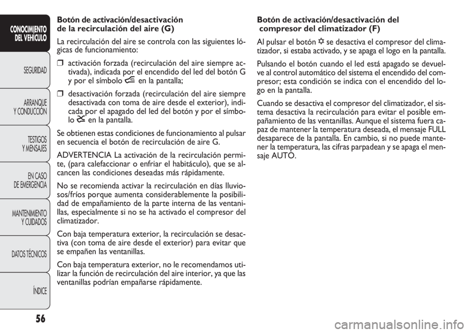 FIAT DOBLO COMBI 2011 Manual de Empleo y Cuidado (in Spanish) 56
Botón de activación/desactivación del
compresor del climatizador (F)
Al pulsar el botón √se desactiva el compresor del clima -
tizador, si estaba activado, y se apaga el logo en la pantalla. FIAT DOBLO COMBI 2011 Manual de Empleo y Cuidado (in Spanish) 56
Botón de activación/desactivación del
compresor del climatizador (F)
Al pulsar el botón √se desactiva el compresor del clima -
tizador, si estaba activado, y se apaga el logo en la pantalla.