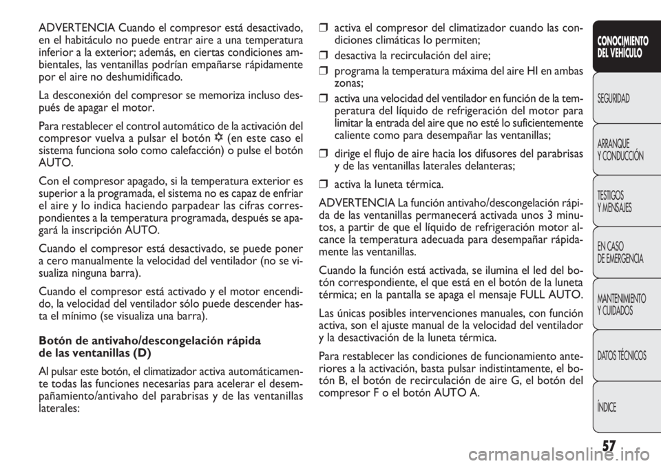 FIAT DOBLO COMBI 2011 Manual de Empleo y Cuidado (in Spanish) 57
❒activa el compresor del climatizador cuando las con-
diciones climáticas lo permiten;
❒desactiva la recirculación del aire;
❒programa la temperatura máxima del aire HI en ambas
zonas;
❒ FIAT DOBLO COMBI 2011 Manual de Empleo y Cuidado (in Spanish) 57
❒activa el compresor del climatizador cuando las con-
diciones climáticas lo permiten;
❒desactiva la recirculación del aire;
❒programa la temperatura máxima del aire HI en ambas
zonas;
❒
