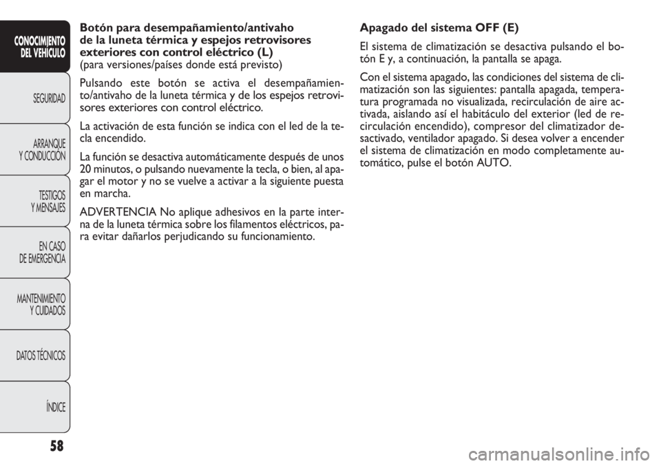 FIAT DOBLO COMBI 2011 Manual de Empleo y Cuidado (in Spanish) 58
Apagado del sistema OFF (E)
El sistema de climatización se desactiva pulsando el bo-
tón E y, a continuación, la pantalla se apaga.
Con el sistema apagado, las condiciones del sistema de cli-
ma FIAT DOBLO COMBI 2011 Manual de Empleo y Cuidado (in Spanish) 58
Apagado del sistema OFF (E)
El sistema de climatización se desactiva pulsando el bo-
tón E y, a continuación, la pantalla se apaga.
Con el sistema apagado, las condiciones del sistema de cli-
ma