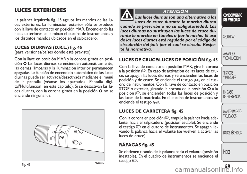 FIAT DOBLO COMBI 2011 Manual de Empleo y Cuidado (in Spanish) 59
F0V0052mfig. 45
LUCES DE CRUCE/LUCES DE POSICIÓN fig. 45
Con la llave de contacto en posición MAR, gire la corona
a la posición
2. En caso de activación de las luces de cru-
ce, se apagan las FIAT DOBLO COMBI 2011 Manual de Empleo y Cuidado (in Spanish) 59
F0V0052mfig. 45
LUCES DE CRUCE/LUCES DE POSICIÓN fig. 45
Con la llave de contacto en posición MAR, gire la corona
a la posición
2. En caso de activación de las luces de cru-
ce, se apagan las