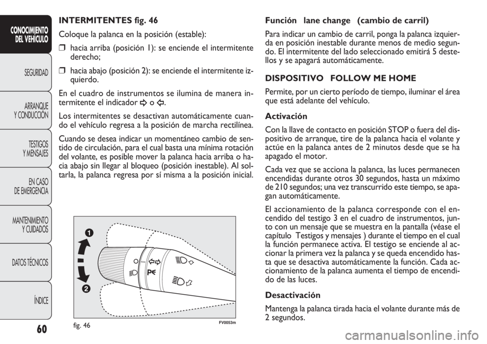 FIAT DOBLO COMBI 2011 Manual de Empleo y Cuidado (in Spanish) 60
FV0053mfig. 46
Función lane change (cambio de carril)
Para indicar un cambio de carril, ponga la palanca izquier-
da en posición inestable durante menos de medio segun-
do. El intermitente del FIAT DOBLO COMBI 2011 Manual de Empleo y Cuidado (in Spanish) 60
FV0053mfig. 46
Función lane change (cambio de carril)
Para indicar un cambio de carril, ponga la palanca izquier-
da en posición inestable durante menos de medio segun-
do. El intermitente del