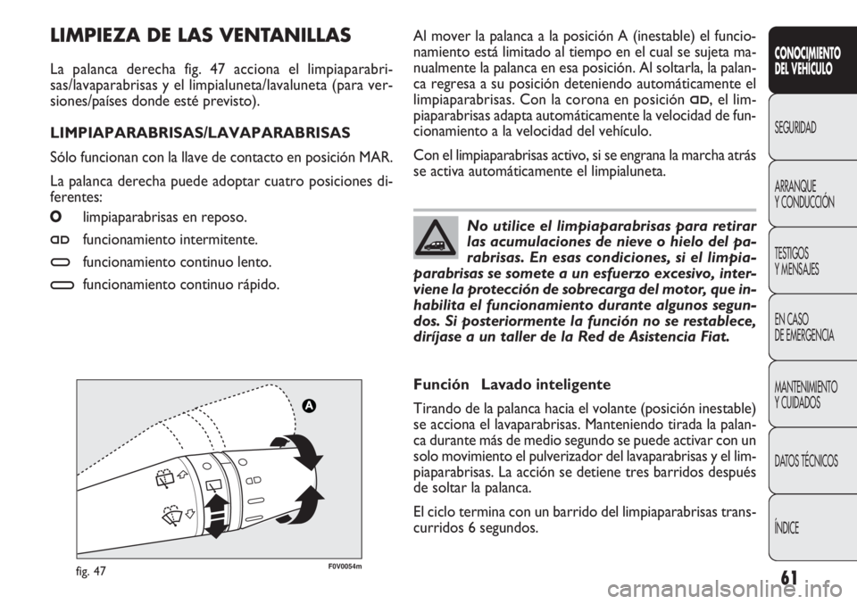 FIAT DOBLO COMBI 2011 Manual de Empleo y Cuidado (in Spanish) 61
F0V0054mfig. 47
Al mover la palanca a la posición A (inestable) el funcio-
namiento está limitado al tiempo en el cual se sujeta ma-
nualmente la palanca en esa posición. Al soltarla, la palan-
FIAT DOBLO COMBI 2011 Manual de Empleo y Cuidado (in Spanish) 61
F0V0054mfig. 47
Al mover la palanca a la posición A (inestable) el funcio-
namiento está limitado al tiempo en el cual se sujeta ma-
nualmente la palanca en esa posición. Al soltarla, la palan-