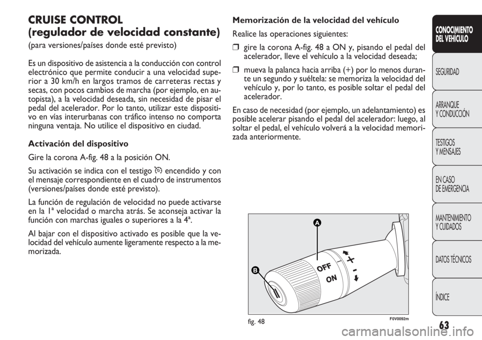 FIAT DOBLO COMBI 2011 Manual de Empleo y Cuidado (in Spanish) 63
A A
B B
F0V0092mfig. 48
Memorización de la velocidad del vehículo
Realice las operaciones siguientes:
❒gire la corona A-fig. 48 a ON y, pisando el pedal del
acelerador, lleve el vehículo a la FIAT DOBLO COMBI 2011 Manual de Empleo y Cuidado (in Spanish) 63
A A
B B
F0V0092mfig. 48
Memorización de la velocidad del vehículo
Realice las operaciones siguientes:
❒gire la corona A-fig. 48 a ON y, pisando el pedal del
acelerador, lleve el vehículo a la