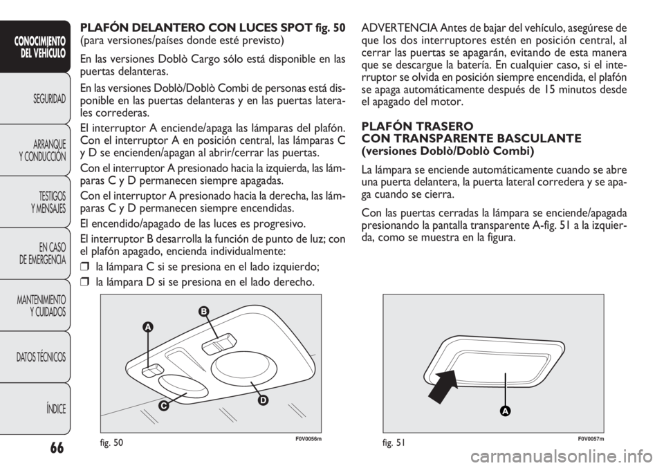 FIAT DOBLO COMBI 2011  Manual de Empleo y Cuidado (in Spanish) 66
F0V0056mfig. 50F0V0057mfig. 51
ADVERTENCIA Antes de bajar del vehículo, asegúrese de
que los dos interruptores estén en posición central, al
cerrar las puertas se apagarán, evitando de esta ma