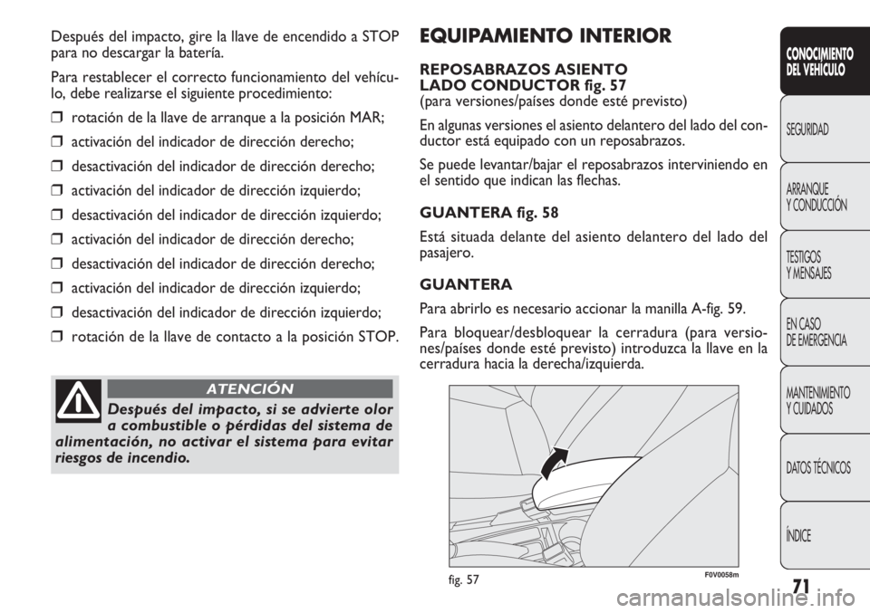 FIAT DOBLO COMBI 2011  Manual de Empleo y Cuidado (in Spanish) 71
CONOCIMIENTO
DEL VEHÍCULO
SEGURIDAD
ARRANQUE
Y CONDUCCIÓN
TESTIGOS
Y MENSAJES
EN CASO 
DE EMERGENCIA
MANTENIMIENTO
Y CUIDADOS
DATOS TÉCNICOS
ÍNDICE
EQUIPAMIENTO INTERIOR
REPOSABRAZOS ASIENTO 
L