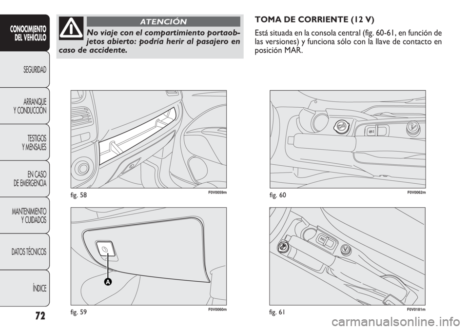 FIAT DOBLO COMBI 2011  Manual de Empleo y Cuidado (in Spanish) F0V0060mfig. 59
F0V0059mfig. 58F0V0062mfig. 60
TOMA DE CORRIENTE (12 V)
Está situada en la consola central (fig. 60-61, en función de
las versiones) y funciona sólo con la llave de contacto en
posi