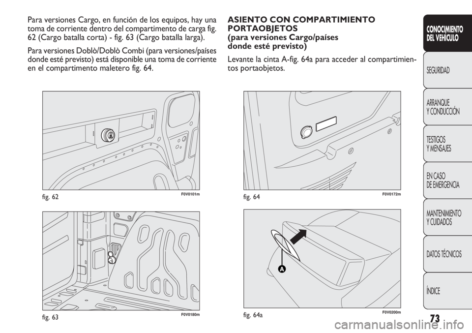 FIAT DOBLO COMBI 2011  Manual de Empleo y Cuidado (in Spanish) 73
F0V0101mfig. 62
CONOCIMIENTO
DEL VEHÍCULO
SEGURIDAD
ARRANQUE
Y CONDUCCIÓN
TESTIGOS
Y MENSAJES
EN CASO 
DE EMERGENCIA
MANTENIMIENTO
Y CUIDADOS
DATOS TÉCNICOS
ÍNDICE
Para versiones Cargo, en func