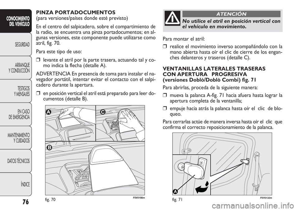 FIAT DOBLO COMBI 2011  Manual de Empleo y Cuidado (in Spanish) 76
F0V0132mfig. 71
Para montar el atril:
❒realice el movimiento inverso acompañándolo con la
mano abierta hasta oír el clic de cierre de los engan-
ches delanteros y traseros (detalle C).
VENTANI