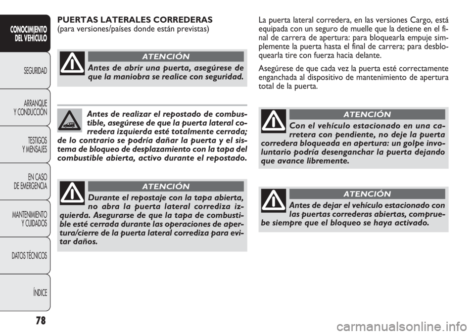 FIAT DOBLO COMBI 2011  Manual de Empleo y Cuidado (in Spanish) 78
La puerta lateral corredera, en las versiones Cargo, está
equipada con un seguro de muelle que la detiene en el fi-
nal de carrera de apertura: para bloquearla empuje sim-
plemente la puerta hasta