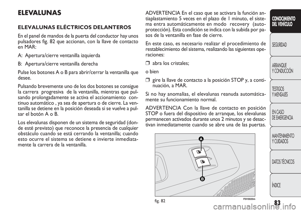 FIAT DOBLO COMBI 2011  Manual de Empleo y Cuidado (in Spanish) 83
ADVERTENCIA En el caso que se activara la función an-
tiaplastamiento 5 veces en el plazo de 1 minuto, el siste-
ma entra automáticamente en modo  recovery  (auto-
protección). Esta condición s