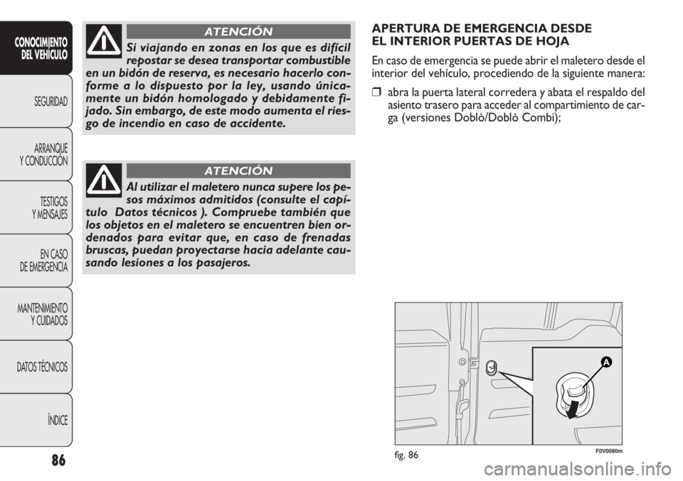 FIAT DOBLO COMBI 2011  Manual de Empleo y Cuidado (in Spanish) APERTURA DE EMERGENCIA DESDE 
EL INTERIOR PUERTAS DE HOJA
En caso de emergencia se puede abrir el maletero desde el
interior del vehículo, procediendo de la siguiente manera:
❒abra la puerta latera