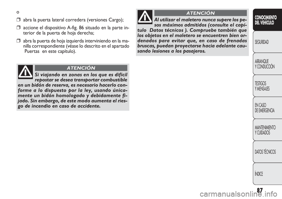 FIAT DOBLO COMBI 2011  Manual de Empleo y Cuidado (in Spanish) 87
o
❒abra la puerta lateral corredera (versiones Cargo);
❒accione el dispositivo A-fig. 86 situado en la parte in-
terior de la puerta de hoja derecha;
❒abra la puerta de hoja izquierda intervi
