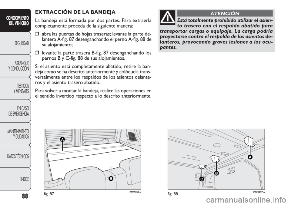 FIAT DOBLO COMBI 2011  Manual de Empleo y Cuidado (in Spanish) F0V0136mfig. 87F0V0137mfig. 88
EXTRACCIÓN DE LA BANDEJA
La bandeja está formada por dos partes. Para extraerla
completamente proceda de la siguiente manera:
❒abra las puertas de hojas traseras; le