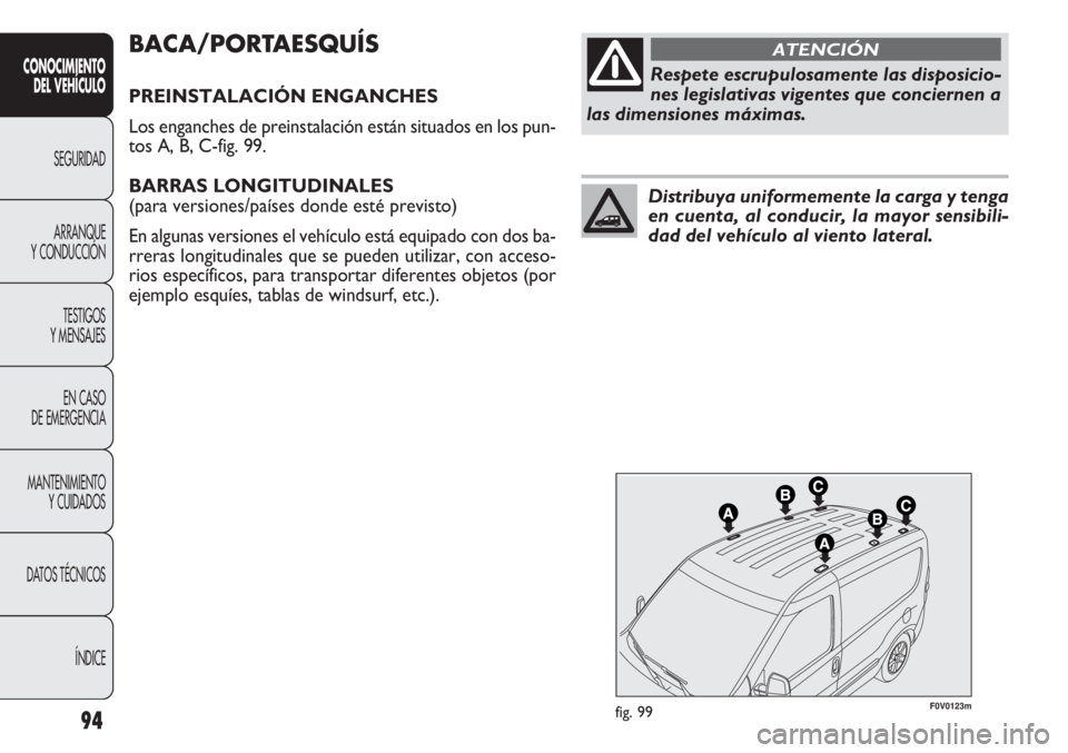 FIAT DOBLO COMBI 2011  Manual de Empleo y Cuidado (in Spanish) 94
F0V0123mfig. 99
BACA/PORTAESQUÍS
PREINSTALACIÓN ENGANCHES
Los enganches de preinstalación están situados en los pun-
tos A, B, C-fig. 99.
BARRAS LONGITUDINALES 
(para versiones/países donde es