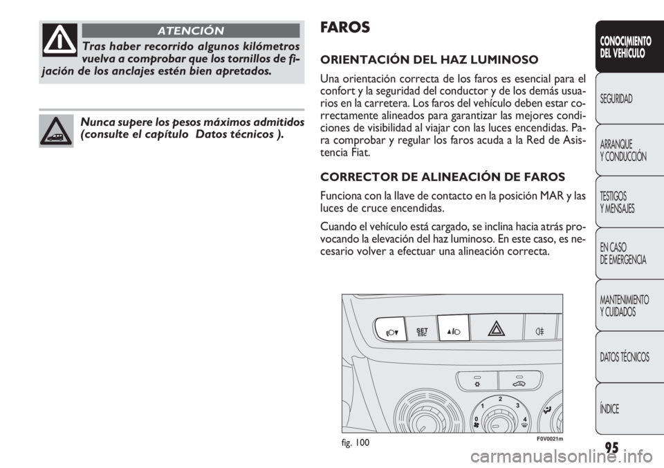 FIAT DOBLO COMBI 2011  Manual de Empleo y Cuidado (in Spanish) 95
F0V0021mfig. 100
FAROS
ORIENTACIÓN DEL HAZ LUMINOSO
Una orientación correcta de los faros es esencial para el
confort y la seguridad del conductor y de los demás usua-
rios en la carretera. Los 