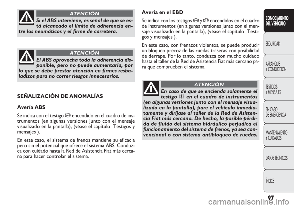 FIAT DOBLO COMBI 2011  Manual de Empleo y Cuidado (in Spanish) 97
Avería en el EBD
Se indica con los testigos 
>yxencendidos en el cuadro
de instrumentos (en algunas versiones junto con el men-
saje visualizado en la pantalla), (véase el capítulo  Testi-
gos y