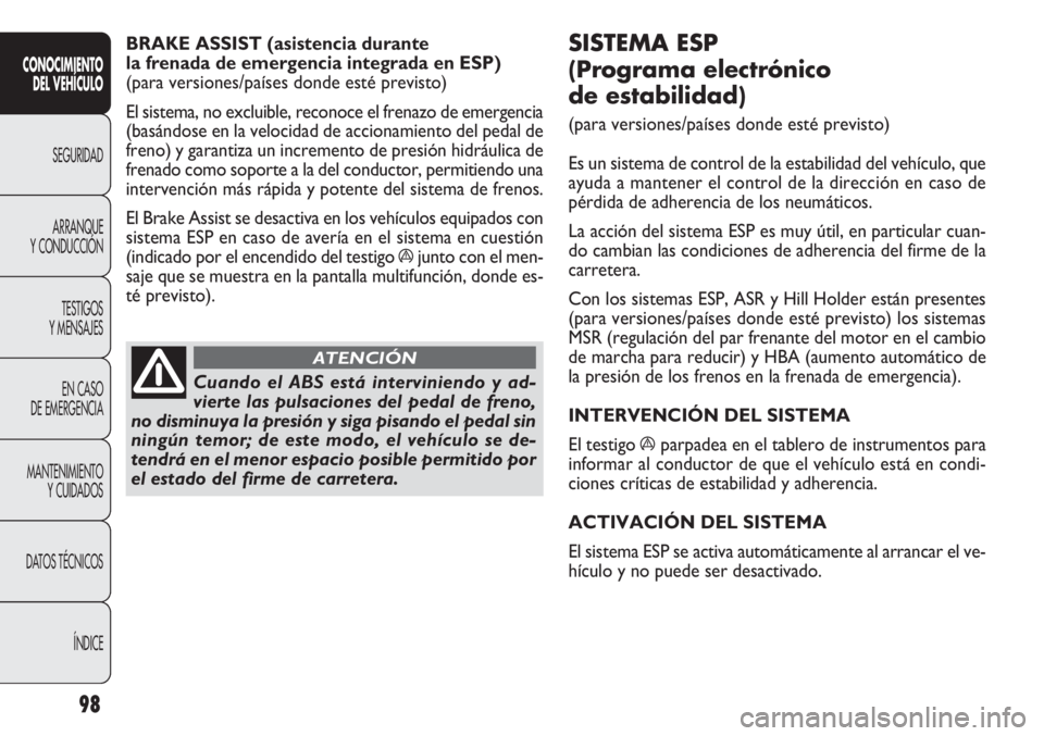 FIAT DOBLO COMBI 2011  Manual de Empleo y Cuidado (in Spanish) 98
SISTEMA ESP 
(Programa electrónico 
de estabilidad) 
(para versiones/países donde esté previsto)
Es un sistema de control de la estabilidad del vehículo, que
ayuda a mantener el control de la d