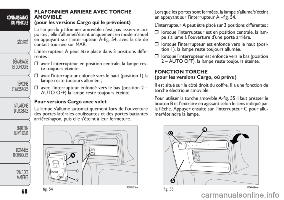 FIAT DOBLO COMBI 2011  Notice dentretien (in French) 68
CONNAISSANCE
DU VÉHICULE
SÉCURITÉ
DÉMARRAGE
ET CONDUITE
TÉMOINS
ET MESSAGES
SITUATIONS 
D’URGENCE
ENTRETIEN
DU VÉHICULE
DONNÉES
TECHNIQUES
TABLE DES 
MATIÈRES


F0V0174mfig. 55
Lorsqu