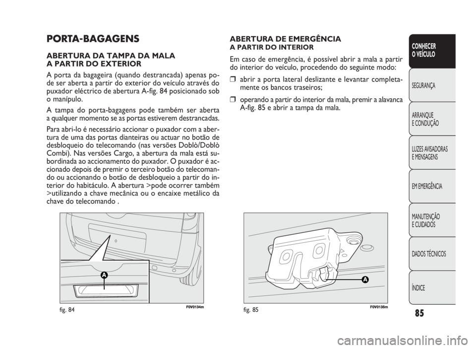 FIAT DOBLO COMBI 2009 Manual de Uso e Manutenção (in Portuguese) 85
CONHECER
O VEÍCULO
SEGURANÇA
ARRANQUE
E CONDUÇÃO
LUZES AVISADORAS
E MENSAGENS
EM EMERGÊNCIA
MANUTENÇÃO
E CUIDADOS
DADOS TÉCNICOS
ÍNDICE
F0V0134mfig. 84FF00V01135mmfig. 85
ABERTURA DE E FIAT DOBLO COMBI 2009 Manual de Uso e Manutenção (in Portuguese) 85
CONHECER
O VEÍCULO
SEGURANÇA
ARRANQUE
E CONDUÇÃO
LUZES AVISADORAS
E MENSAGENS
EM EMERGÊNCIA
MANUTENÇÃO
E CUIDADOS
DADOS TÉCNICOS
ÍNDICE
F0V0134mfig. 84FF00V01135mmfig. 85
ABERTURA DE E