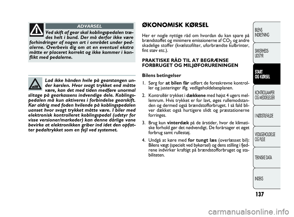 FIAT DOBLO COMBI 2010  Brugs- og vedligeholdelsesvejledning (in Danish) 137
BILENS
INDRETNING
SIKKERHEDS-
UDSTYR
START
OG KØRSEL
KONTROLLAMPER
OG MEDDELELSER
I NØDSTILFÆLDE
VEDLIGEHOLDELSE
OG PLEJE
TEKNISKE DATA
INDEKS
Ved skift af gear skal koblingspedalen træ-
des h