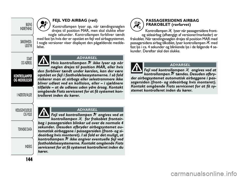 FIAT DOBLO COMBI 2010  Brugs- og vedligeholdelsesvejledning (in Danish) 144
BILENS
INDRETNING
SIKKERHEDS-
UDSTYR
STA R T
OG KØRSEL
KONTROLLAMPER
OG MEDDELELSER
I NØDSTILFÆLDE
VEDLIGEHOLDELSE
OG PLEJE
TEKNISKE DATA
INDEKS
FEJL VED AIRBAG (rød)
Kontrollampen lyser op, n