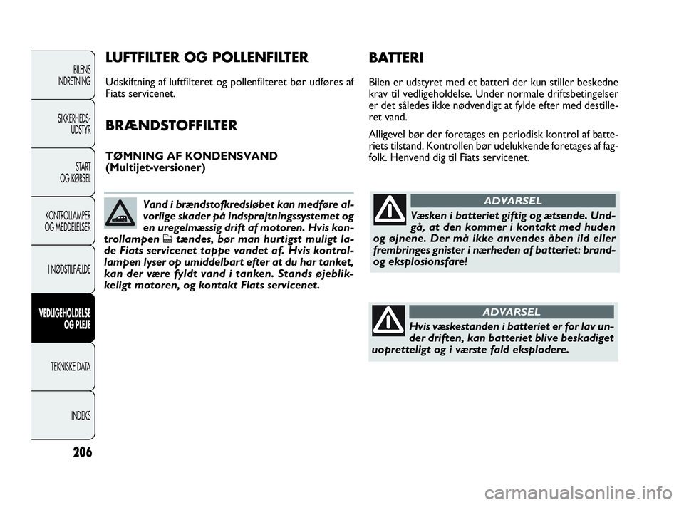 FIAT DOBLO COMBI 2010  Brugs- og vedligeholdelsesvejledning (in Danish) 206
BILENS
INDRETNING
SIKKERHEDS-
UDSTYR
STA R T
OG KØRSEL
KONTROLLAMPER
OG MEDDELELSER
I NØDSTILFÆLDE
VEDLIGEHOLDELSE
OG PLEJE
TEKNISKE DATA
INDEKS
Væsken i batteriet giftig og ætsende. Und-
gå