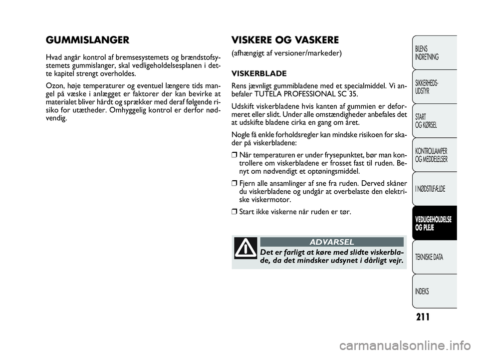 FIAT DOBLO COMBI 2010  Brugs- og vedligeholdelsesvejledning (in Danish) 211
GUMMISLANGER
Hvad angår kontrol af bremsesystemets og brændstofsy-
stemets gummislanger, skal vedligeholdelsesplanen i det-
te kapitel strengt overholdes.
Ozon, høje temperaturer og eventuel l