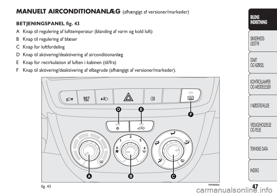 FIAT DOBLO COMBI 2011  Brugs- og vedligeholdelsesvejledning (in Danish) 47
MANUELT AIRCONDITIONANLÆG (afhængigt af versioner/markeder)
BETJENINGSPANEL fig. 43
A Knap til regulering af lufttemperatur (blanding af varm og kold luft)
B Knap til regulering af blæser
C Knap