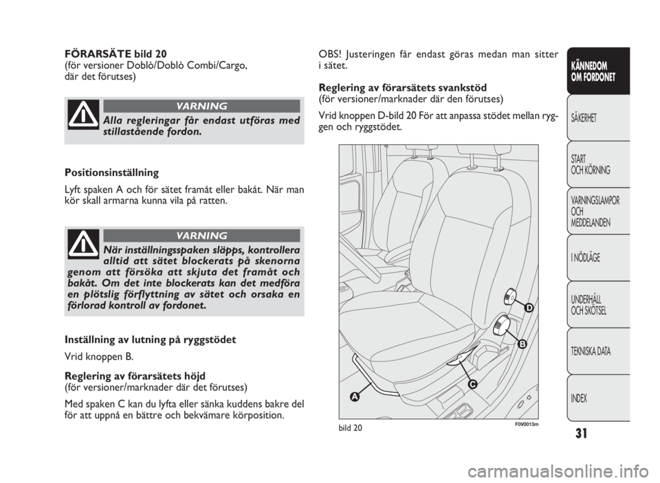 FIAT DOBLO COMBI 2010  Drift- och underhållshandbok (in Swedish) 31
KÄNNEDOM
OM FORDONET
SÄKERHET
START
OCH KÖRNING
VARNINGSLAMPOR
OCH
MEDDELANDEN
INÖDLÄGE
UNDERHÅLL
OCH SKÖTSEL
TEKNISKA DATA
INDEX
OBS! Justeringen får endast göras medan man sitter
i säte