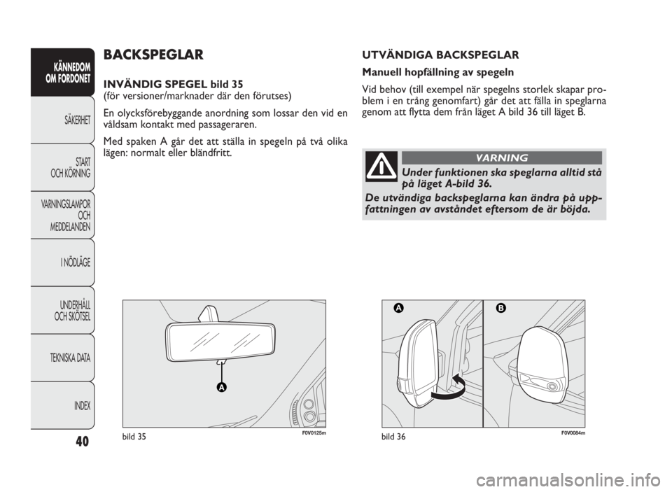 FIAT DOBLO COMBI 2010  Drift- och underhållshandbok (in Swedish) 40
KÄNNEDOM
OM FORDONET
SÄKERHET
START
OCH KÖRNING
VARNINGSLAMPOR
OCH
MEDDELANDEN
I NÖDLÄGE
UNDERHÅLL
OCH SKÖTSEL
TEKNISKA DATA
INDEX
F0V0125mbild 35F0V0084mbild 36
BACKSPEGLAR
INVÄNDIG SPEGEL