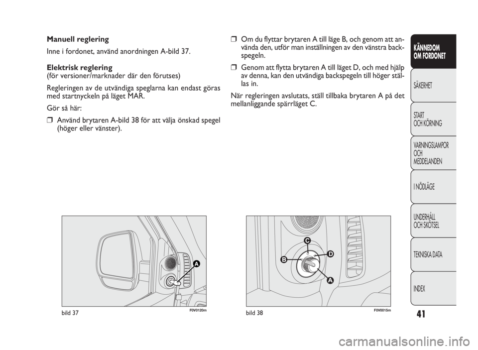 FIAT DOBLO COMBI 2010  Drift- och underhållshandbok (in Swedish) 41
KÄNNEDOM
OM FORDONET
SÄKERHET
START
OCH KÖRNING
VARNINGSLAMPOR
OCH
MEDDELANDEN
INÖDLÄGE
UNDERHÅLL
OCH SKÖTSEL
TEKNISKA DATA
INDEX
Manuell reglering
Inne i fordonet, använd anordningen A-bil