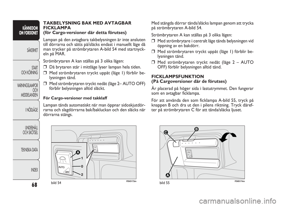 FIAT DOBLO COMBI 2010 Drift- och underhållshandbok (in Swedish) 68
KÄNNEDOM
OM FORDONET
SÄKERHET
START
OCH KÖRNING
VARNINGSLAMPOR
OCH
MEDDELANDEN
I NÖDLÄGE
UNDERHÅLL
OCH SKÖTSEL
TEKNISKA DATA
INDEX
F0V0174mbild 55
Med stängda dörrar tänds/slä FIAT DOBLO COMBI 2010 Drift- och underhållshandbok (in Swedish) 68
KÄNNEDOM
OM FORDONET
SÄKERHET
START
OCH KÖRNING
VARNINGSLAMPOR
OCH
MEDDELANDEN
I NÖDLÄGE
UNDERHÅLL
OCH SKÖTSEL
TEKNISKA DATA
INDEX
F0V0174mbild 55
Med stängda dörrar tänds/slä