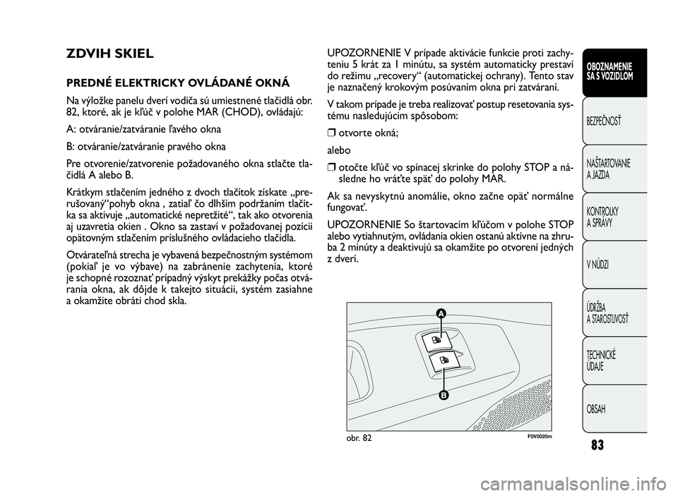 FIAT DOBLO COMBI 2010  Návod na použitie a údržbu (in Slovak) 83
UPOZORNENIE V prípade aktivácie funkcie proti zachy-
teniu 5 krát za 1 minútu, sa systém automaticky prestaví
do režimu „recovery“ (automatickej ochrany). Tento stav
je naznačený kroko