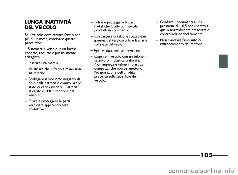 FIAT STRADA 2012 Libretto Uso Manutenzione (in Italian) 105
LUNGA INATTIVITÀ
DEL VEICOLO
Se il veicolo deve restare fermo per
più di un mese, osservare queste
precauzioni:
– Sistemare il veicolo in un locale
coperto, asciutto e possibilmente
arieggiat FIAT STRADA 2012 Libretto Uso Manutenzione (in Italian) 105
LUNGA INATTIVITÀ
DEL VEICOLO
Se il veicolo deve restare fermo per
più di un mese, osservare queste
precauzioni:
– Sistemare il veicolo in un locale
coperto, asciutto e possibilmente
arieggiat