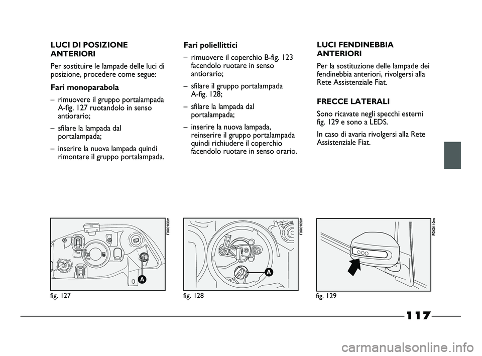 FIAT STRADA 2012  Libretto Uso Manutenzione (in Italian) 117
LUCI DI POSIZIONE
ANTERIORI
Per sostituire le lampade delle luci di
posizione, procedere come segue:
Fari monoparabola
– rimuovere il gruppo portalampada
A-fig. 127 ruotandolo in senso
antiorari