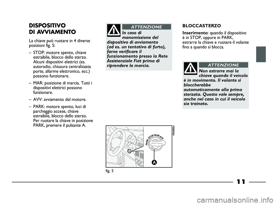 FIAT STRADA 2012 Libretto Uso Manutenzione (in Italian) 11
BLOCCASTERZO
Inserimento: quando il dispositivo
è in STOP, oppure in PARK,
estrarre la chiave e ruotare il volante
fino a quando si blocca.DISPOSITIVO
DI AVVIAMENTO
La chiave può ruotare in 4 div FIAT STRADA 2012 Libretto Uso Manutenzione (in Italian) 11
BLOCCASTERZO
Inserimento: quando il dispositivo
è in STOP, oppure in PARK,
estrarre la chiave e ruotare il volante
fino a quando si blocca.DISPOSITIVO
DI AVVIAMENTO
La chiave può ruotare in 4 div