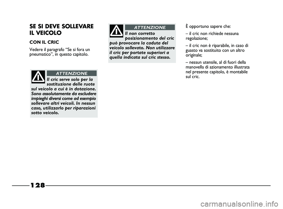 FIAT STRADA 2012  Libretto Uso Manutenzione (in Italian) 128
SE SI DEVE SOLLEVARE 
IL VEICOLO
CON IL CRIC
Vedere il paragrafo “Se si fora un
pneumatico”, in questo capitolo.
Il cric serve solo per la
sostituzione delle ruote
sul veicolo a cui è in dota
