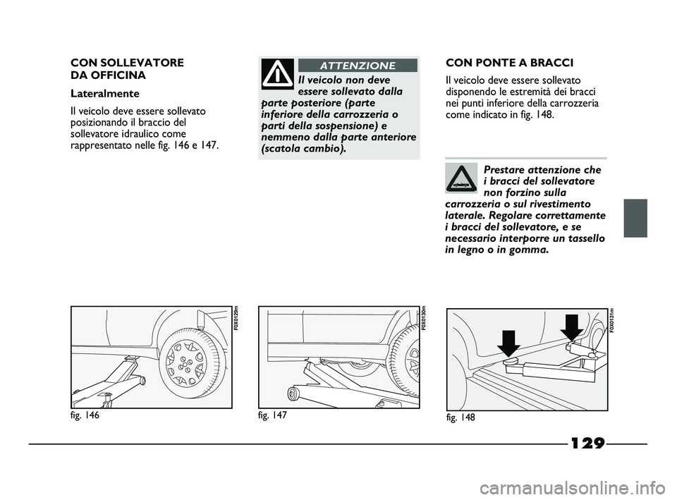 FIAT STRADA 2012  Libretto Uso Manutenzione (in Italian) 129
Il veicolo non deve
essere sollevato dalla
parte posteriore (parte
inferiore della carrozzeria o
parti della sospensione) e
nemmeno dalla parte anteriore
(scatola cambio).
ATTENZIONECON SOLLEVATOR
