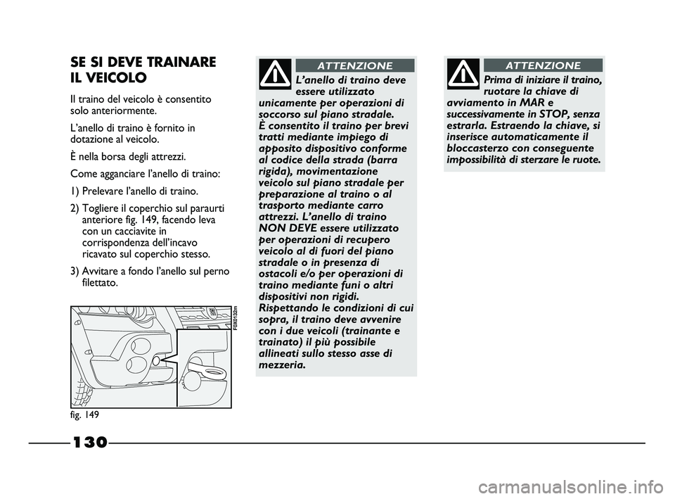 FIAT STRADA 2012 Libretto Uso Manutenzione (in Italian) 130
Prima di iniziare il traino,
ruotare la chiave di
avviamento in MAR e
successivamente in STOP, senza
estrarla. Estraendo la chiave, si
inserisce automaticamente il
bloccasterzo con conseguente
imp FIAT STRADA 2012 Libretto Uso Manutenzione (in Italian) 130
Prima di iniziare il traino,
ruotare la chiave di
avviamento in MAR e
successivamente in STOP, senza
estrarla. Estraendo la chiave, si
inserisce automaticamente il
bloccasterzo con conseguente
imp