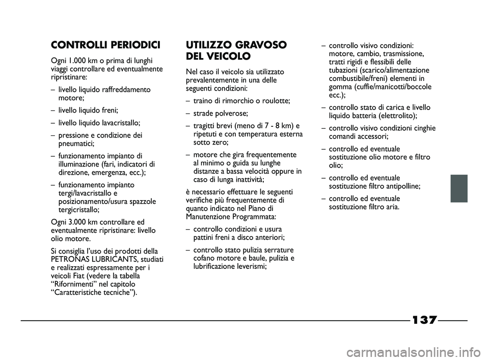 FIAT STRADA 2012 Libretto Uso Manutenzione (in Italian) 137
CONTROLLI PERIODICI
Ogni 1.000 km o prima di lunghi
viaggi controllare ed eventualmente
ripristinare:
– livello liquido raffreddamento
motore;
– livello liquido freni;
– livello liquido lava FIAT STRADA 2012 Libretto Uso Manutenzione (in Italian) 137
CONTROLLI PERIODICI
Ogni 1.000 km o prima di lunghi
viaggi controllare ed eventualmente
ripristinare:
– livello liquido raffreddamento
motore;
– livello liquido freni;
– livello liquido lava