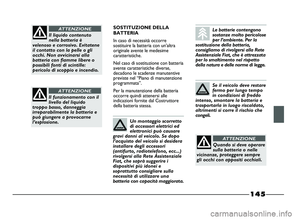 FIAT STRADA 2012 Libretto Uso Manutenzione (in Italian) 145
SOSTITUZIONE DELLA
BATTERIA
In caso di necessità occorre
sostituire la batteria con un’altra
originale avente le medesime
caratteristiche.
Nel caso di sostituzione con batteria
avente caratteri FIAT STRADA 2012 Libretto Uso Manutenzione (in Italian) 145
SOSTITUZIONE DELLA
BATTERIA
In caso di necessità occorre
sostituire la batteria con un’altra
originale avente le medesime
caratteristiche.
Nel caso di sostituzione con batteria
avente caratteri