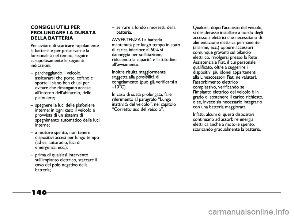 FIAT STRADA 2012 Libretto Uso Manutenzione (in Italian) 146
CONSIGLI UTILI PER
PROLUNGARE LA DURATA
DELLA BATTERIA
Per evitare di scaricare rapidamente
la batteria e per preservarne la
funzionalità nel tempo, seguire
scrupolosamente le seguenti
indicazion FIAT STRADA 2012 Libretto Uso Manutenzione (in Italian) 146
CONSIGLI UTILI PER
PROLUNGARE LA DURATA
DELLA BATTERIA
Per evitare di scaricare rapidamente
la batteria e per preservarne la
funzionalità nel tempo, seguire
scrupolosamente le seguenti
indicazion